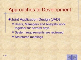 Approaches to Development
Joint Application Design (JAD)
 Users, Managers and Analysts work
together for several days
 System requirements are reviewed
 Structured meetings
1.36
 