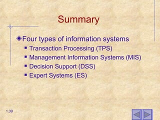 Summary
Four types of information systems
 Transaction Processing (TPS)
 Management Information Systems (MIS)
 Decision Support (DSS)
 Expert Systems (ES)
1.39
 