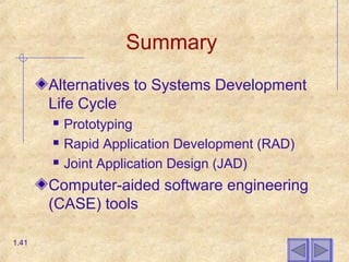 Summary
Alternatives to Systems Development
Life Cycle
 Prototyping
 Rapid Application Development (RAD)
 Joint Application Design (JAD)
Computer-aided software engineering
(CASE) tools
1.41
 