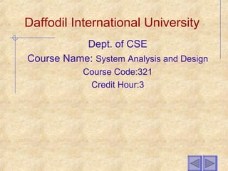 Daffodil International University
Dept. of CSE
Course Name: System Analysis and Design
Course Code:321
Credit Hour:3
 