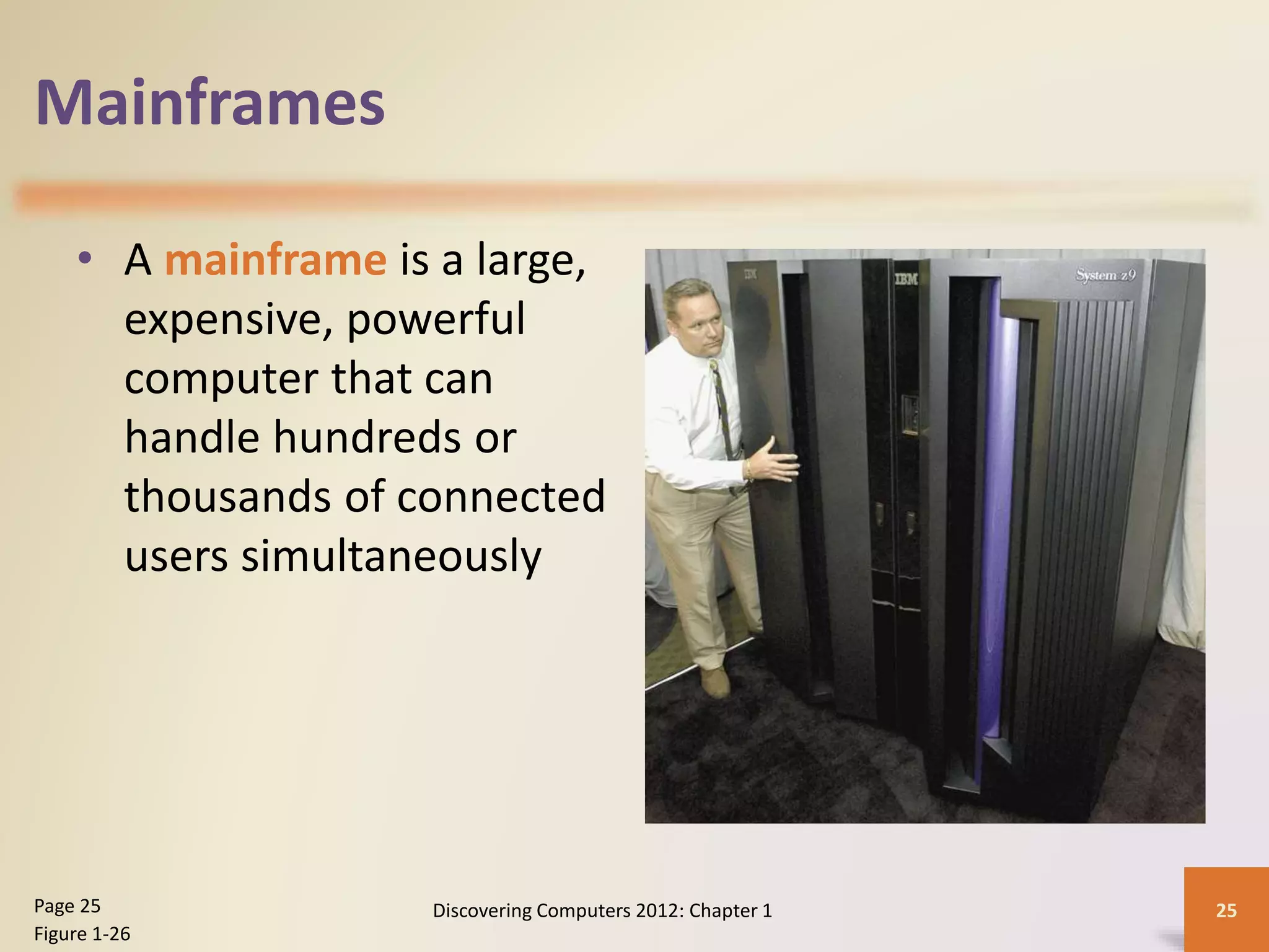 Mainframes
• A mainframe is a large,
expensive, powerful
computer that can
handle hundreds or
thousands of connected
users simultaneously
Discovering Computers 2012: Chapter 1 25Page 25
Figure 1-26
 