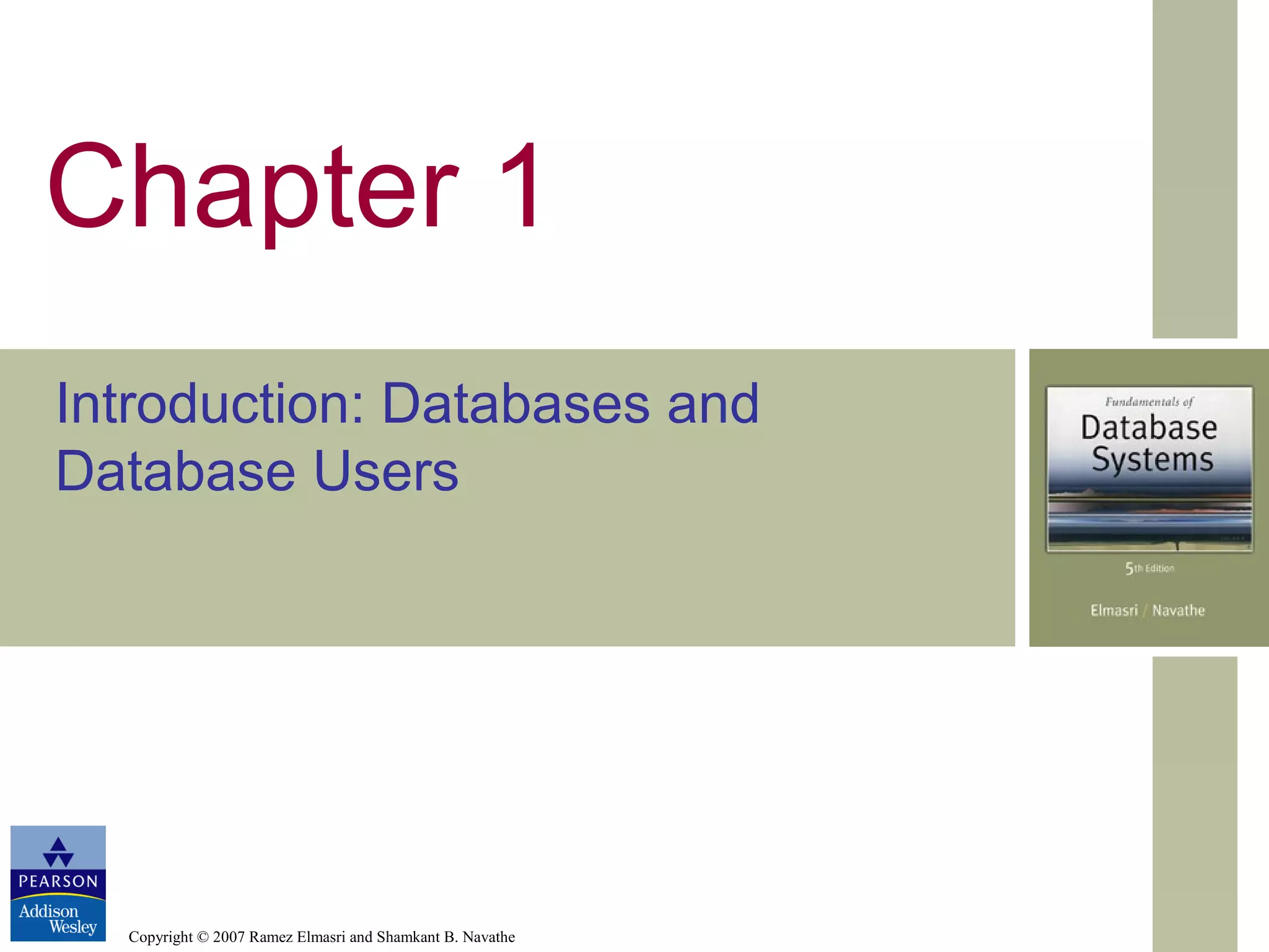 Copyright © 2007 Ramez Elmasri and Shamkant B. Navathe
Chapter 1
Introduction: Databases and
Database Users
 