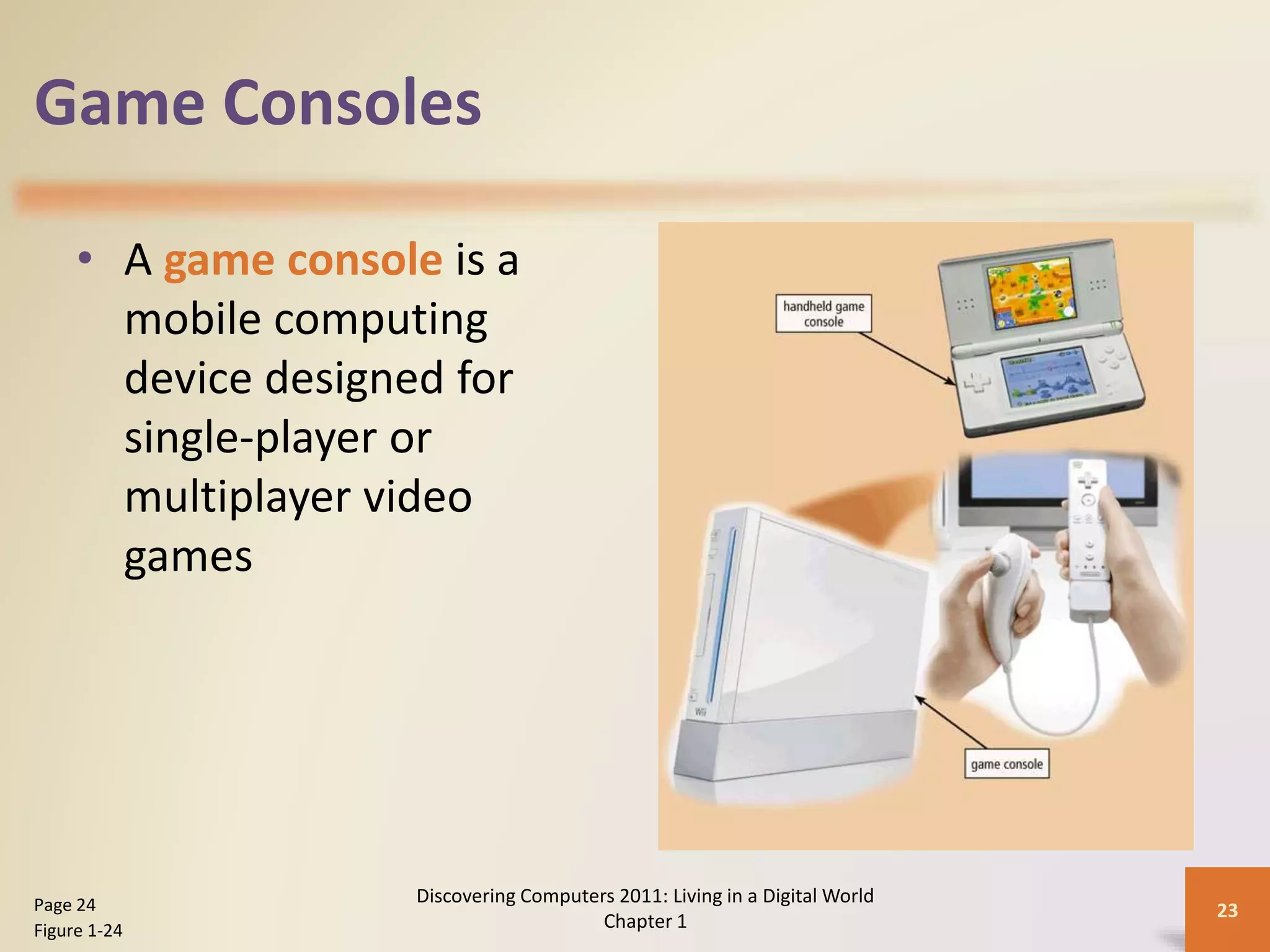 Game Consoles
• A game console is a
mobile computing
device designed for
single-player or
multiplayer video
games
Discovering Computers 2011: Living in a Digital World
Chapter 1
23Page 24
Figure 1-24
 