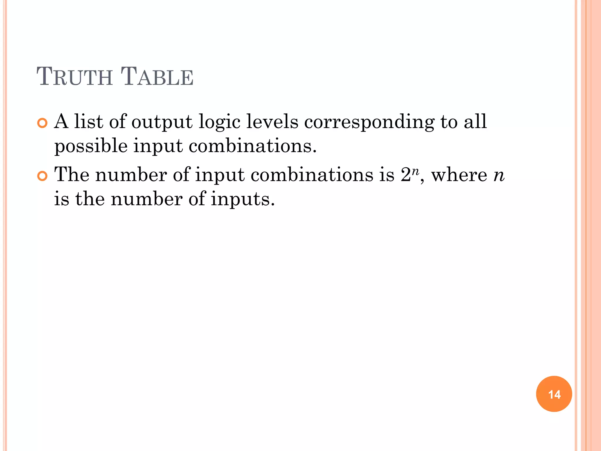 TRUTH TABLE
 A list of output logic levels corresponding to all
possible input combinations.
 The number of input combinations is 2n, where n
is the number of inputs.
14
 