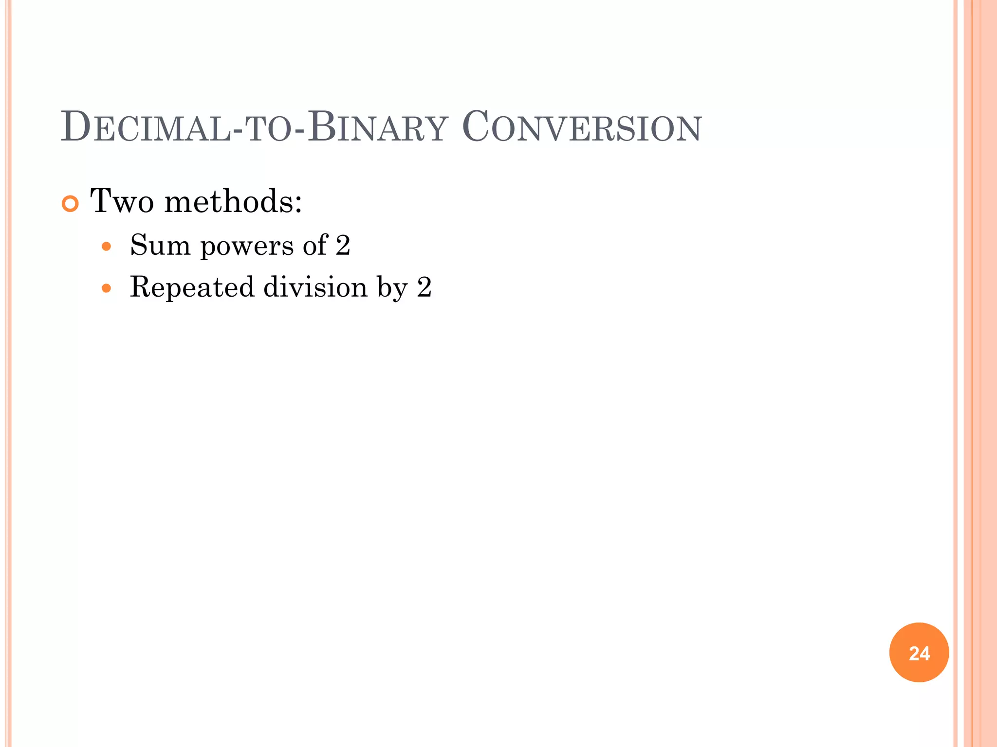 DECIMAL-TO-BINARY CONVERSION
 Two methods:
 Sum powers of 2
 Repeated division by 2
24
 