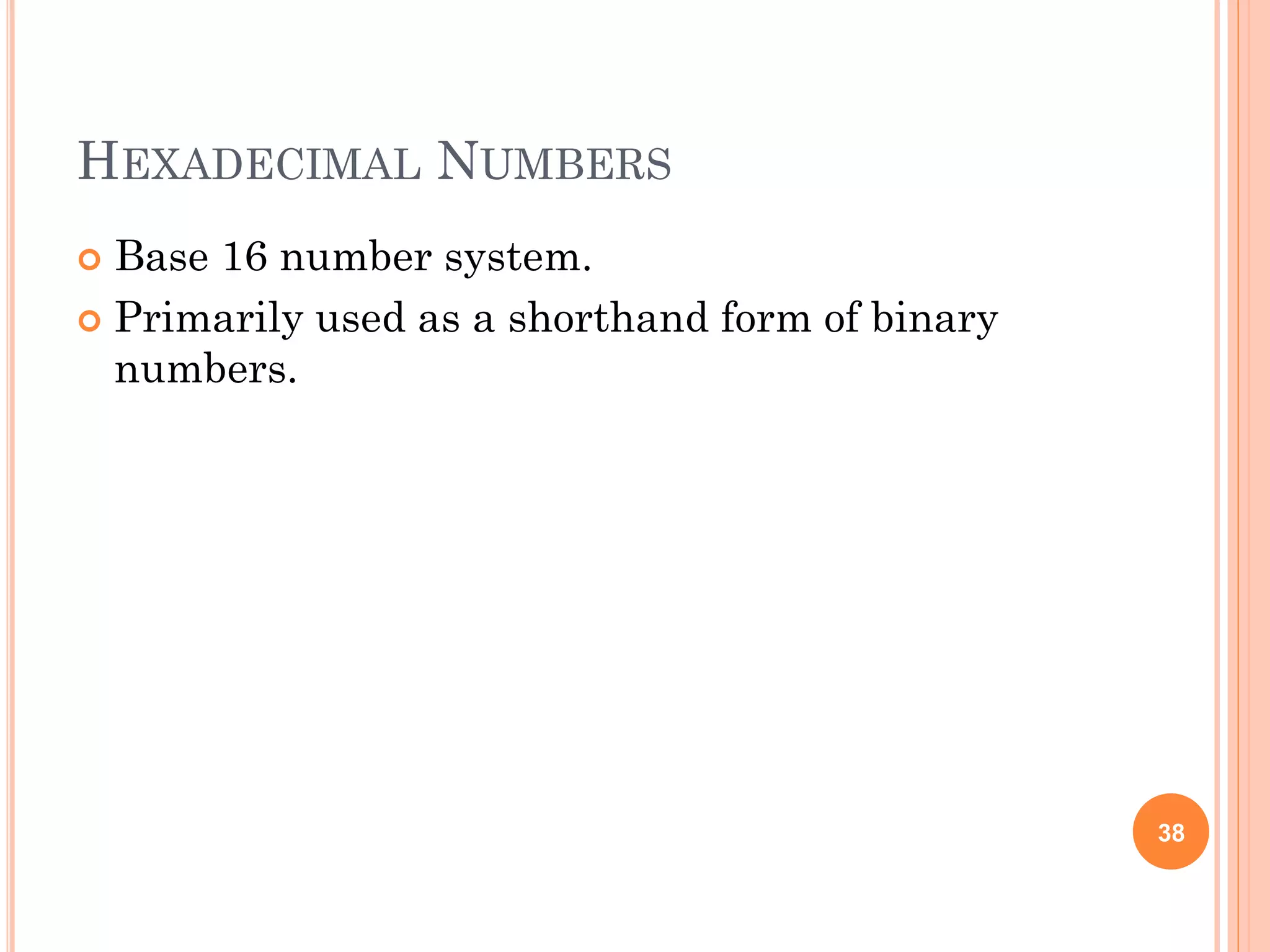 HEXADECIMAL NUMBERS
 Base 16 number system.
 Primarily used as a shorthand form of binary
numbers.
38
 