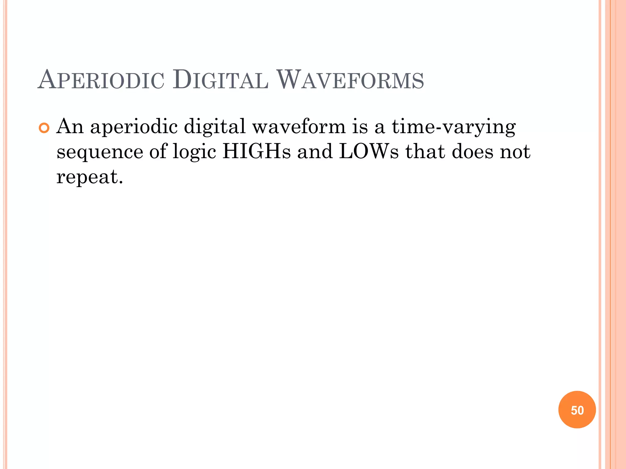 APERIODIC DIGITAL WAVEFORMS
 An aperiodic digital waveform is a time-varying
sequence of logic HIGHs and LOWs that does not
repeat.
50
 