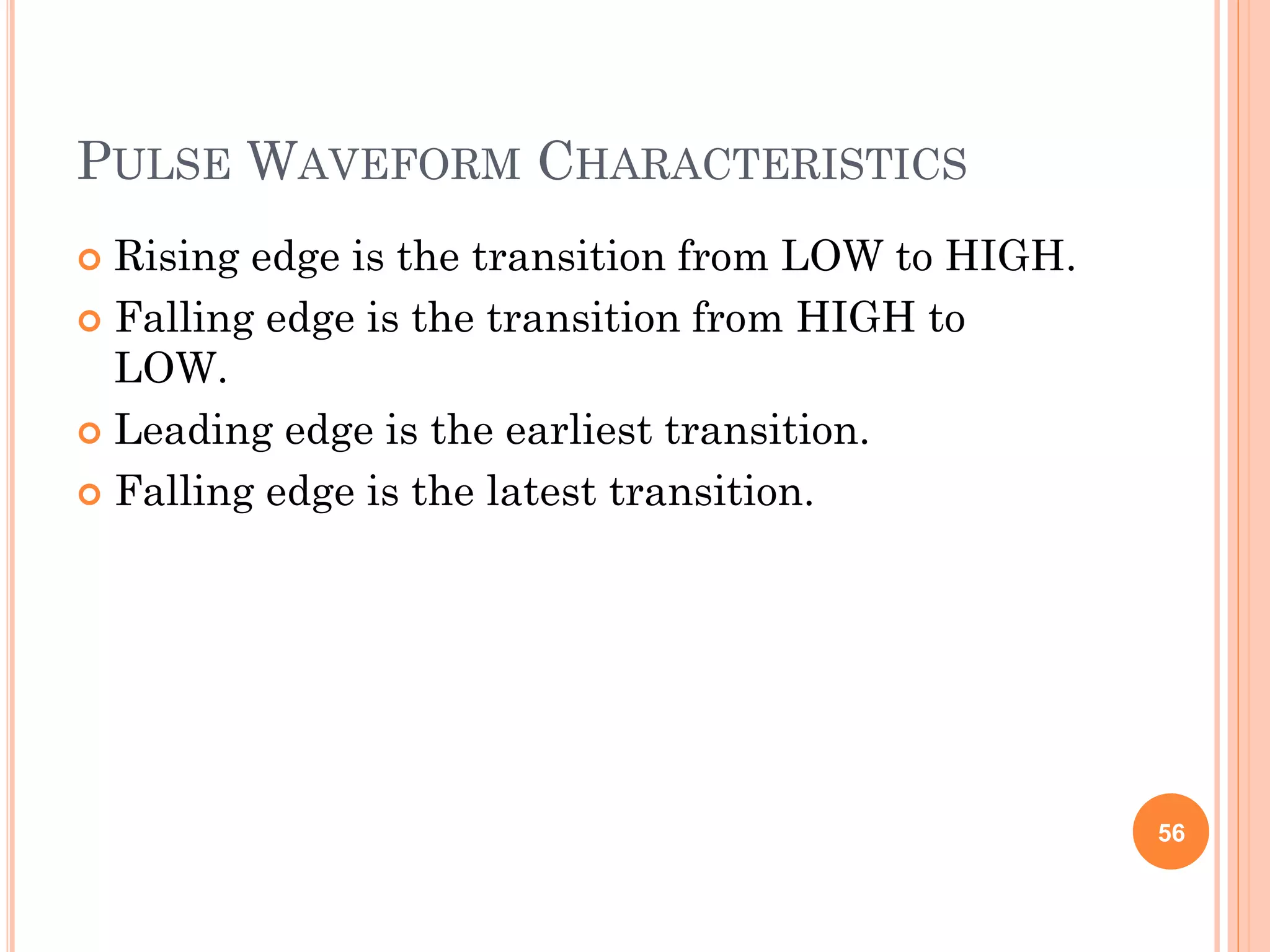 PULSE WAVEFORM CHARACTERISTICS
 Rising edge is the transition from LOW to HIGH.
 Falling edge is the transition from HIGH to
LOW.
 Leading edge is the earliest transition.
 Falling edge is the latest transition.
56
 