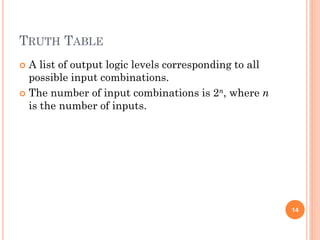 TRUTH TABLE
 A list of output logic levels corresponding to all
possible input combinations.
 The number of input combinations is 2n, where n
is the number of inputs.
14
 