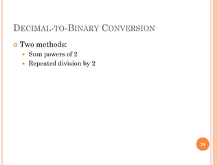 DECIMAL-TO-BINARY CONVERSION
 Two methods:
 Sum powers of 2
 Repeated division by 2
24
 