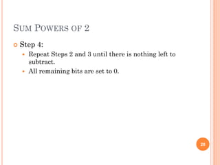 SUM POWERS OF 2
 Step 4:
 Repeat Steps 2 and 3 until there is nothing left to
subtract.
 All remaining bits are set to 0.
28
 