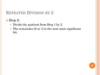 REPEATED DIVISION BY 2
 Step 2:
 Divide the quotient from Step 1 by 2.
 The remainder (0 or 1) is the next most significant
bit.
30
 