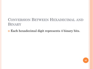 CONVERSION BETWEEN HEXADECIMAL AND
BINARY
 Each hexadecimal digit represents 4 binary bits.
45
 