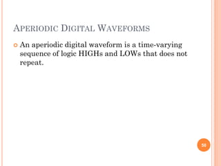 APERIODIC DIGITAL WAVEFORMS
 An aperiodic digital waveform is a time-varying
sequence of logic HIGHs and LOWs that does not
repeat.
50
 
