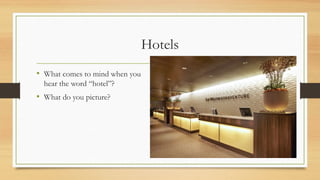 Hotels
• What comes to mind when you
hear the word “hotel”?
• What do you picture?
 