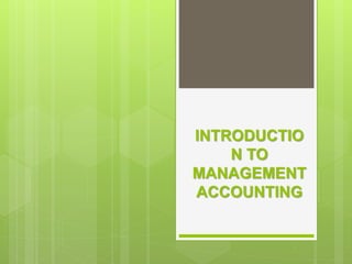 INTRODUCTIO
N TO
MANAGEMENT
ACCOUNTING
 