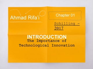 Ahmad Rifa’i
The Importance of
Technological Innovation
Chapter 01
Schilling -
2017
INTRODUCTION
 