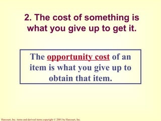 Harcourt, Inc. items and derived items copyright © 2001 by Harcourt, Inc.
2. The cost of something is
what you give up to get it.
The opportunity cost of an
item is what you give up to
obtain that item.
 