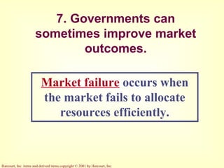 Harcourt, Inc. items and derived items copyright © 2001 by Harcourt, Inc.
7. Governments can
sometimes improve market
outcomes.
Market failure occurs when
the market fails to allocate
resources efficiently.
 