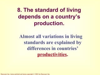 Harcourt, Inc. items and derived items copyright © 2001 by Harcourt, Inc.
8. The standard of living
depends on a country’s
production.
Almost all variations in living
standards are explained by
differences in countries’
productivities.
 