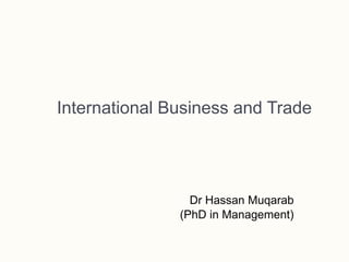 International Business and Trade
Dr Hassan Muqarab
(PhD in Management)
 