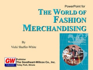 PowerPoint for
THE WORLD OF
FASHION
MERCHANDISING
By
Vicki Shaffer-White
Publisher
The Goodheart-Willcox Co., Inc.
Tinley Park, Illinois
 