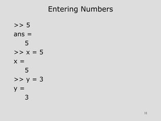 11
Entering Numbers
>> 5
ans =
5
>> x = 5
x =
5
>> y = 3
y =
3
 