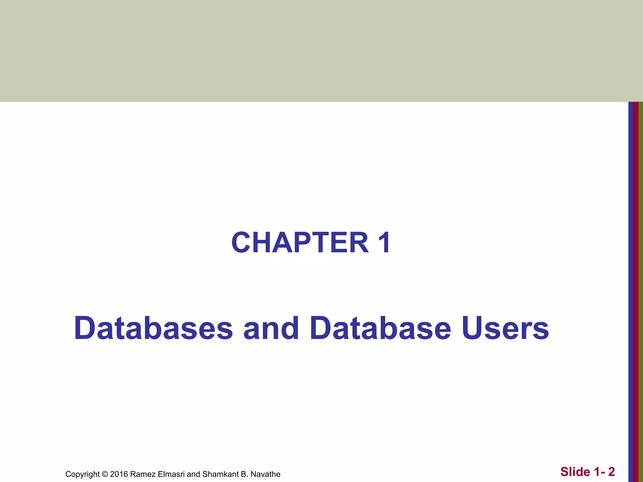 Copyright © 2016 Ramez Elmasri and Shamkant B. Navathe
CHAPTER 1
Databases and Database Users
Slide 1- 2
 