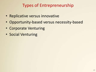 Types of Entrepreneurship
• Replicative versus innovative
• Opportunity-based versus necessity-based
• Corporate Venturing...