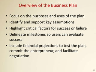 Overview of the Business Plan
• Focus on the purposes and uses of the plan
• Identify and support key assumptions
• Highli...