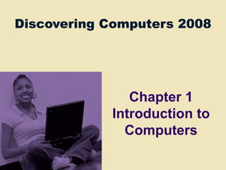 Discovering Computers 2008
Discovering Computers 2008
Chapter 1
Introduction to
Computers
 
