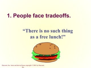Harcourt, Inc. items and derived items copyright © 2001 by Harcourt,
Inc.
1. People face tradeoffs.
“There is no such thing
as a free lunch!”
 