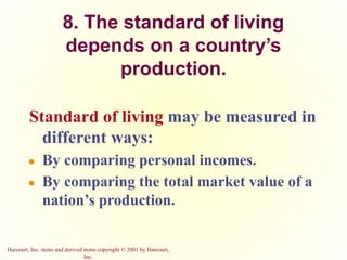 Harcourt, Inc. items and derived items copyright © 2001 by Harcourt,
Inc.
8. The standard of living
depends on a country’s
production.
Standard of living may be measured in
different ways:
● By comparing personal incomes.
● By comparing the total market value of a
nation’s production.
 