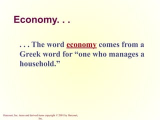 Harcourt, Inc. items and derived items copyright © 2001 by Harcourt,
Inc.
Economy. . .
. . . The word economy comes from a
Greek word for “one who manages a
household.”
 