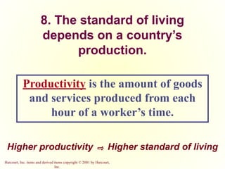 Harcourt, Inc. items and derived items copyright © 2001 by Harcourt,
Inc.
8. The standard of living
depends on a country’s
production.
Productivity is the amount of goods
and services produced from each
hour of a worker’s time.
Higher productivity ⇨ Higher standard of living
 