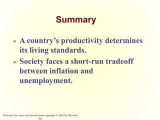 Harcourt, Inc. items and derived items copyright © 2001 by Harcourt,
Inc.
Summary
● A country’s productivity determines
its living standards.
● Society faces a short-run tradeoff
between inflation and
unemployment.
 
