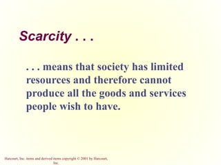 Harcourt, Inc. items and derived items copyright © 2001 by Harcourt,
Inc.
Scarcity . . .
. . . means that society has limi...
