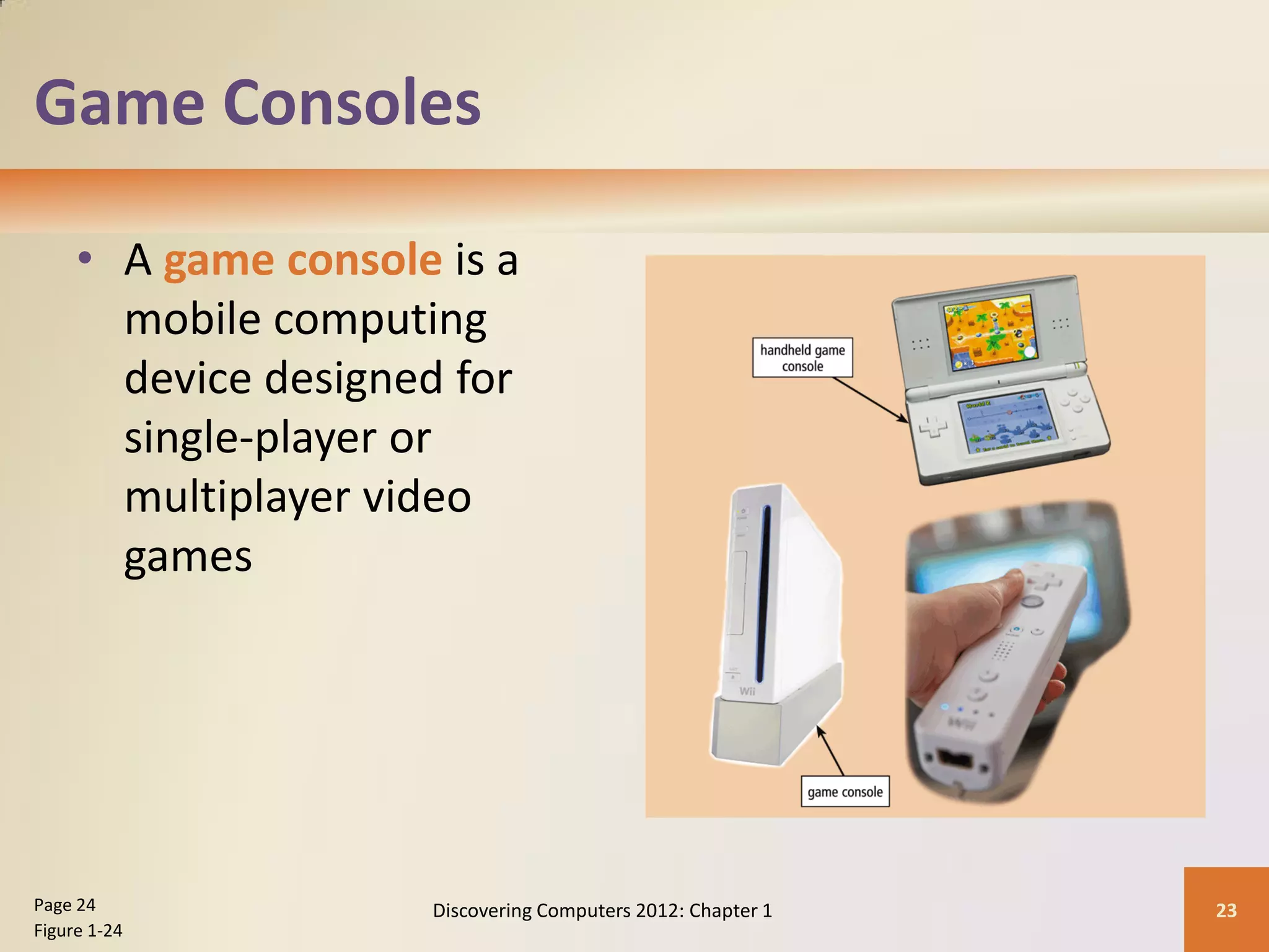 Game Consoles
• A game console is a
mobile computing
device designed for
single-player or
multiplayer video
games
Discovering Computers 2012: Chapter 1 23
Page 24
Figure 1-24
 