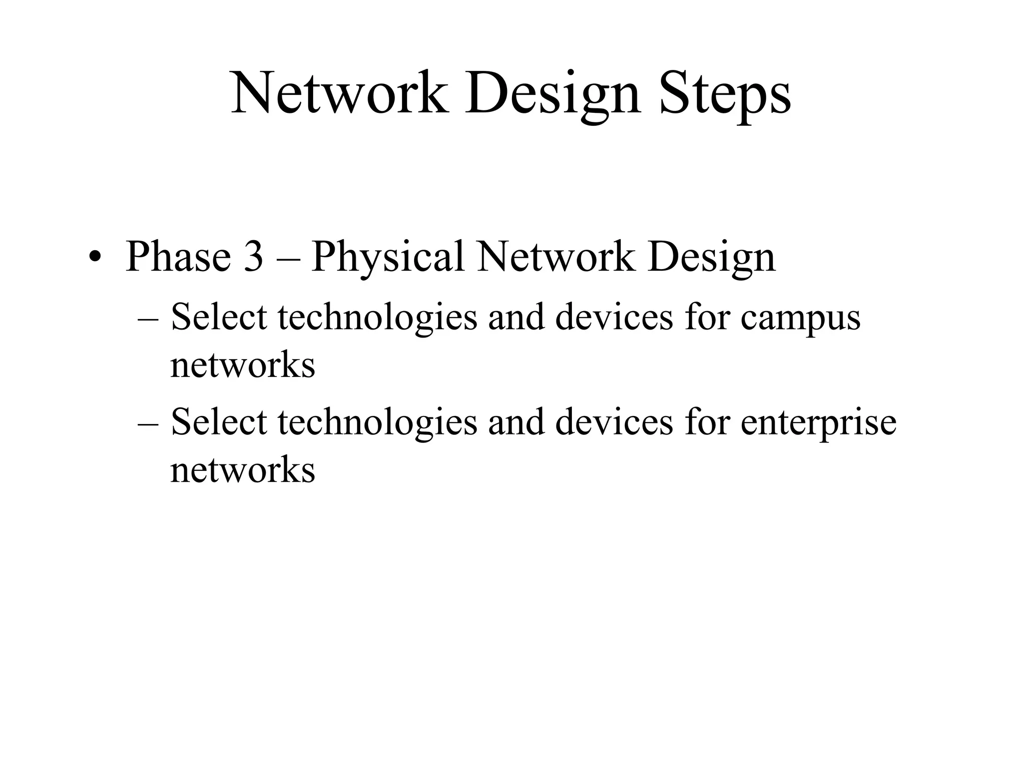 Network Design Steps
• Phase 3 – Physical Network Design
– Select technologies and devices for campus
networks
– Select technologies and devices for enterprise
networks
 