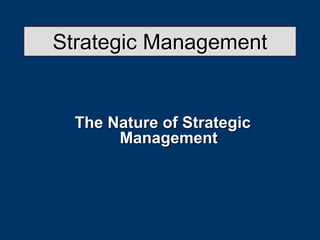 Strategic Management
The Nature of Strategic
Management
 