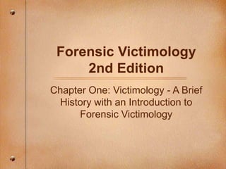 Forensic Victimology
2nd Edition
Chapter One: Victimology - A Brief
History with an Introduction to
Forensic Victimology
 