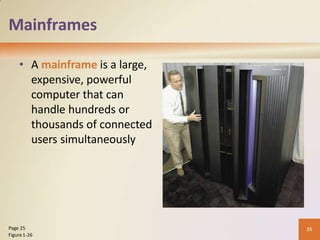 Mainframes
• A mainframe is a large,
expensive, powerful
computer that can
handle hundreds or
thousands of connected
users simultaneously
25
Page 25
Figure1-26
 