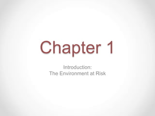 Chapter 1
Introduction:
The Environment at Risk
 