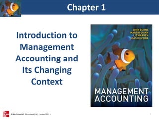 © McGraw-Hill Education (UK) Limited 2013
Introduction to
Management
Accounting and
Its Changing
Context
Chapter 1
1
 