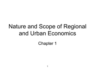 1
Nature and Scope of Regional
and Urban Economics
Chapter 1
 