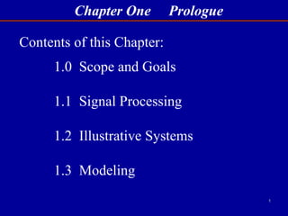 Chapter One Prologue
1
1.0 Scope and Goals
1.1 Signal Processing
1.2 Illustrative Systems
1.3 Modeling
Contents of this Chapter:
 