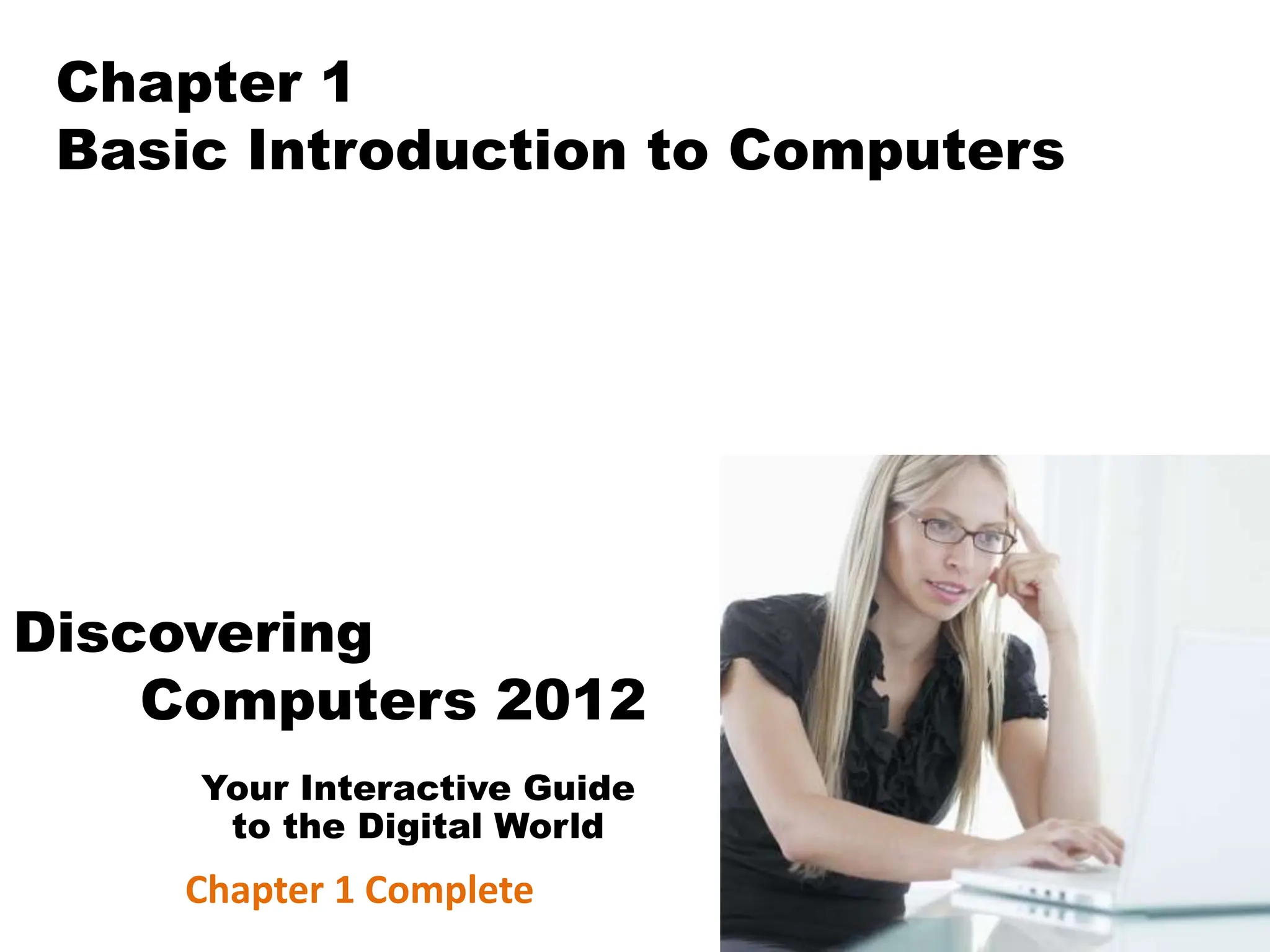 Your Interactive Guide
to the Digital World
Discovering
Computers 2012
Chapter 1
Basic Introduction to Computers
Chapter 1 Complete
 