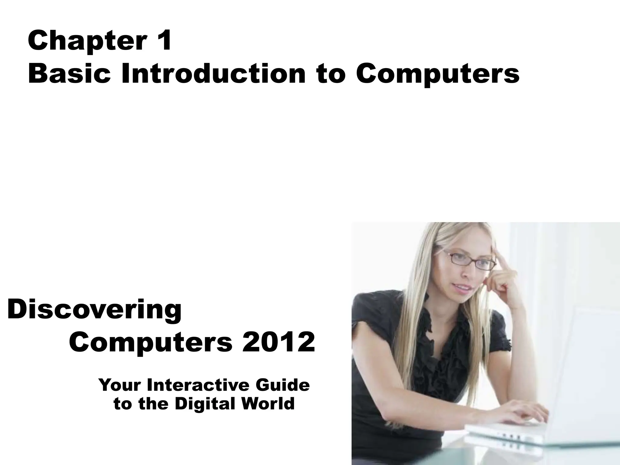 Your Interactive Guide
to the Digital World
Discovering
Computers 2012
Chapter 1
Basic Introduction to Computers
 