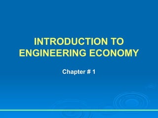 INTRODUCTION TO
ENGINEERING ECONOMY
Chapter # 1
 