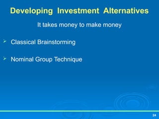 24
Developing Investment Alternatives
It takes money to make money
 Classical Brainstorming
 Nominal Group Technique
 